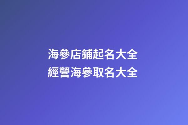 海參店鋪起名大全 經營海參取名大全-第1張-店鋪起名-玄機派